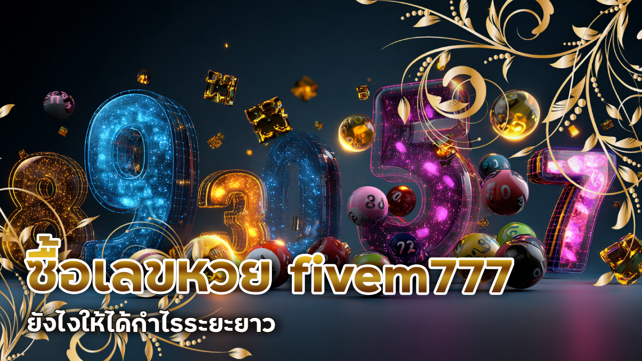 ซื้อเลขหวย fivem777 ยังไงให้ได้กำไรระยะยาว ไม่ใช่แค่หวังงวดต่อไป